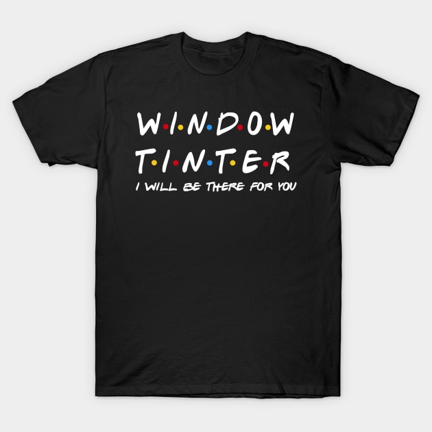 Window Tinter - I'll Be There For You Gifts T-Shirt by StudioElla